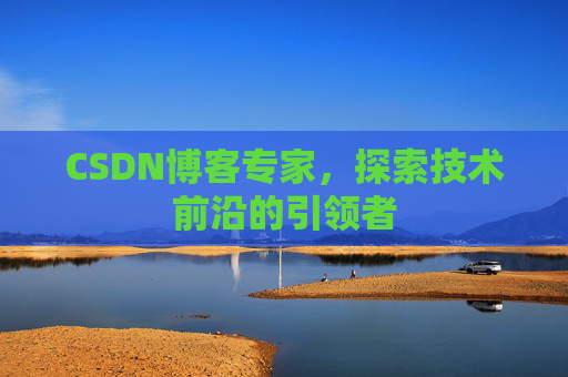 CSDN博客专家,探索技术前沿的引领者